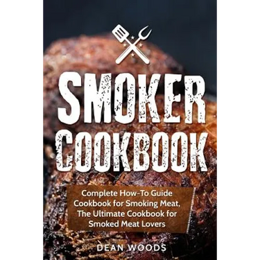 Smoker Cookbook: Complete How-To Guide Cookbook for Smoking Meat, The Ultimate Cookbook for Smoked Meat Lovers