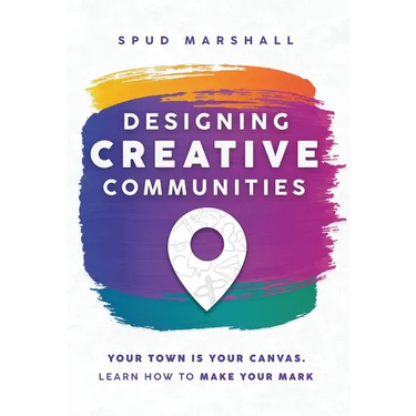 Designing Creative Communities: Your Town Is Your Canvas. Learn How To Make Your Mark