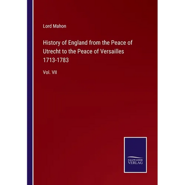 History of England from the Peace of Utrecht to the Peace of Versailles 1713-1783: Vol. VII