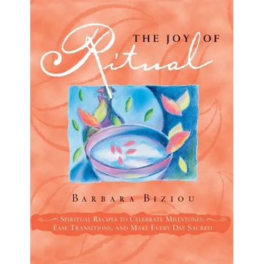 The Joy of Ritual: Spiritual Recipies to Celebrate Milestones, Ease Transitions, and Make Every Day Sacred