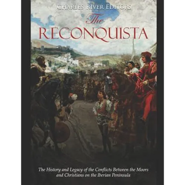 The Reconquista: The History and Legacy of the Conflicts Between the Moors and Christians on the Iberian Peninsula