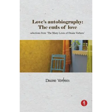 Love's Autobiography: The Ends Of Love: selections from The Many Loves of Duane Vorhees