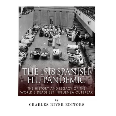 The 1918 Spanish Flu Pandemic: The History and Legacy of the World's Deadliest Influenza Outbreak