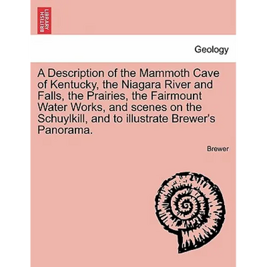 A Description of the Mammoth Cave of Kentucky, the Niagara River and Falls, the Prairies, the Fairmount Water Works, and Scenes on the Schuylkill, and