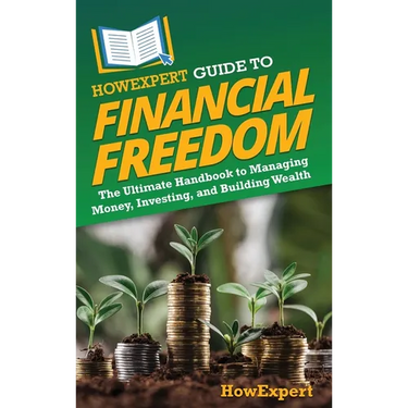 HowExpert Guide to Financial Freedom: The Ultimate Handbook to Managing Money, Investing, and Building Wealth
