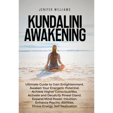 Kundalini Awakening: Ultimate Guide to Gain Enlightenment, Awaken Your Energetic Potential, Higher Consciousness, Expand Mind Power, Enhance Psychic A