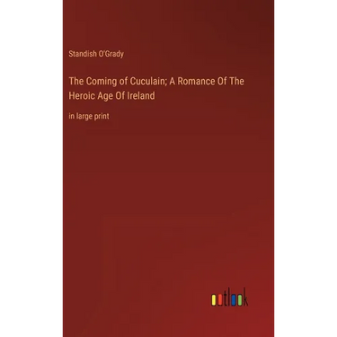 The Coming of Cuculain; A Romance Of The Heroic Age Of Ireland: in large print