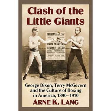 Clash of the Little Giants: George Dixon, Terry McGovern and the Culture of Boxing in America, 1890-1910