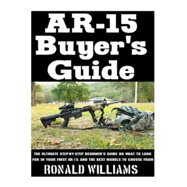 AR-15 Buyer's Guide: The Ultimate Step-By-Step Beginner's Guide On What To Look For In Your AR-15 and the Best Models To Choose From