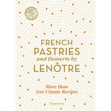 French Pastries and Desserts by Lenôtre: 200 Classic Recipes Revised and Updated