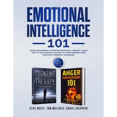 Emotional Intelligence 101: Anger Management & Cognitive Behavioral Therapy- Learn How To Take Complete Control Of Your Emotions Using Simple But Powe