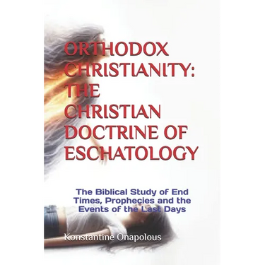 Orthodox Christianity: THE CHRISTIAN DOCTRINE OF ESCHATOLOGY: The Biblical Study of End Times, Prophecies and the Events of the Last Days
