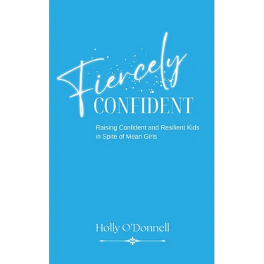 Fiercely Confident: Raising Confident and Resilient Kids in Spite of Mean Girls