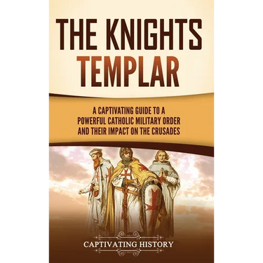 The Knights Templar: A Captivating Guide to a Powerful Catholic Military Order and Their Impact on the Crusades