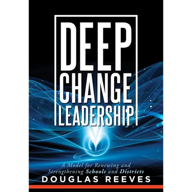 Deep Change Leadership: A Model for Renewing and Strengthening Schools and Districts (a Resource for Effective School Leadership and Change Efforts)