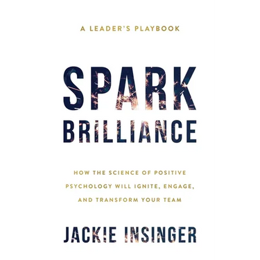 Spark Brilliance: How the Science of Positive Psychology Will Ignite, Engage, and Transform Your Team