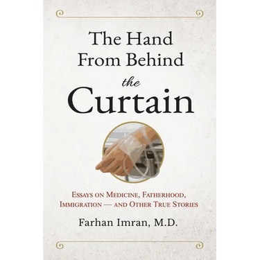The Hand from Behind the Curtain: Essays on Medicine, Fatherhood, Immigration - and Other True Stories
