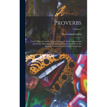 Proverbs: Chiefly Taken From the Adagia of Erasmus, With Explanations; and Further Illustrated by Corresponding Examples From th