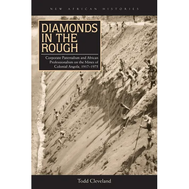 Diamonds in the Rough: Corporate Paternalism and African Professionalism on the Mines of Colonial Angola, 1917-1975