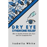 Dry Eye Syndrome Relief: How to Soothe Irritated, Dry Eyes and Live Symptom-Free