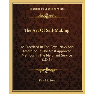 The Art Of Sail-Making: As Practiced In The Royal Navy And According To The Most Approved Methods In The Merchant Service (1843)