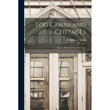 Log Cabins and Cottages: How to Build and Furnish Them