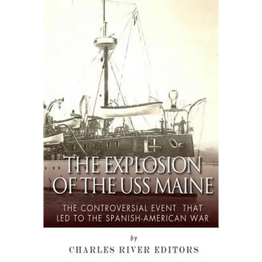 The Explosion of the USS Maine: The Controversial Event That Led to the Spanish-American War