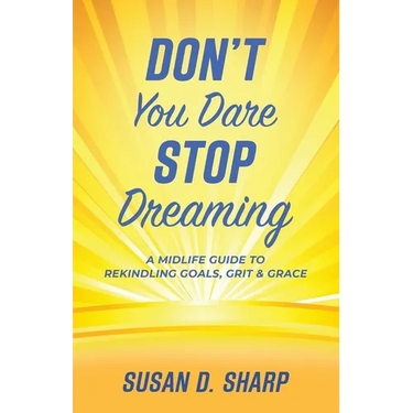Don't You Dare Stop Dreaming: A Midlife Guide to Rekindling Goals, Grit, and Grace