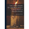 The Little Book Of The Most Holy Child Jesus. A Prayer-book