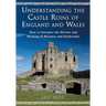 Understanding the Castle Ruins of England and Wales: How to Interpret the History and Meaning of Masonry and Earthworks