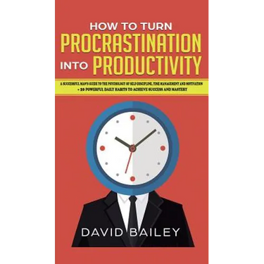 How to Turn Procrastination into Productivity: A Successful Man's Guide to the Psychology of Self-Discipline, Time Management, and Motivation + 20 Pow