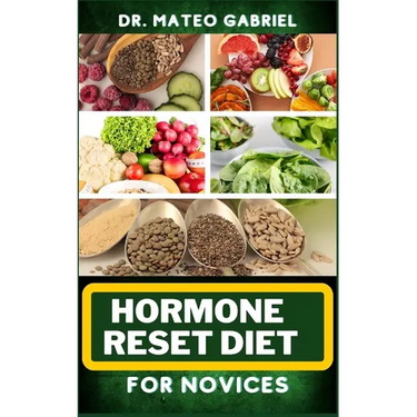 Hormone Reset Diet for Novices: Enriched Recipes, Foods, Meal Plan & Procedures For Hormonal Balance, Weight Management, Metabolism Healing And More