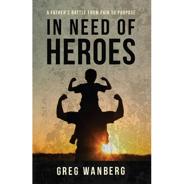 In Need of Heroes: A Father's Battle From Pain To Purpose