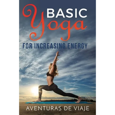 Basic Yoga for Increasing Energy: Yoga Therapy for Revitalization and Increasing Energy