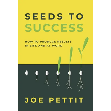 Seeds to Success: How to Produce Better Results in Life and at Work