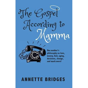The Gospel According to Mamma: One mother's philosophy on love, money, God, aging, decisions, change, and much more!