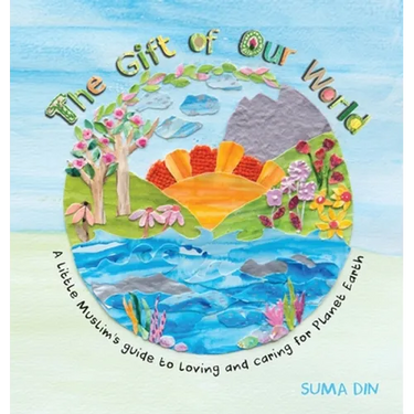 The Gift of Our World: A little Muslim's guide to loving and caring for Planet Earth