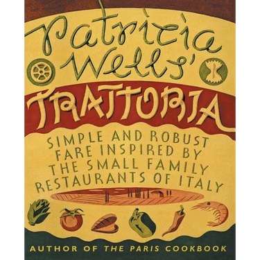 Patricia Wells' Trattoria: Simple and Robust Fare Inspired by the Small Family Restaurants of Italy