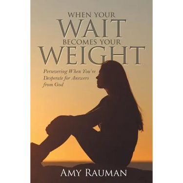 When Your Wait Becomes Your Weight: Persevering When You'Re Desperate for Answers from God