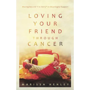 Loving Your Friend Through Cancer: Moving Beyond I'm Sorry to Meaningful Support