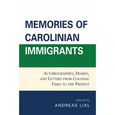 Memories of Carolinian Immigrants: Autobiographies, Diaries, and Letters from Colonial Times to the Present