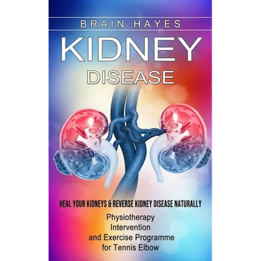 Kidney Disease: Heal Your Kidneys & Reverse Kidney Disease Naturally (Ten Most Important Things Everyone Must Know About Their Kidneys)