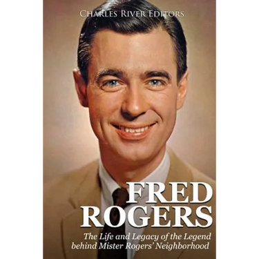 Fred Rogers: The Life and Legacy of the Legend behind Mister Rogers' Neighborhood