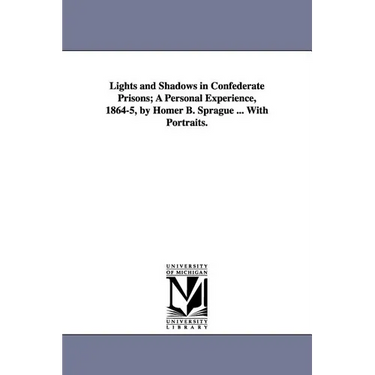 Lights and Shadows in Confederate Prisons; A Personal Experience, 1864-5, by Homer B. Sprague ... with Portraits.