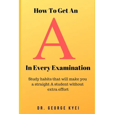 How To Get an A in Every Examination: Study habits that will make you a straight A student without extra effort