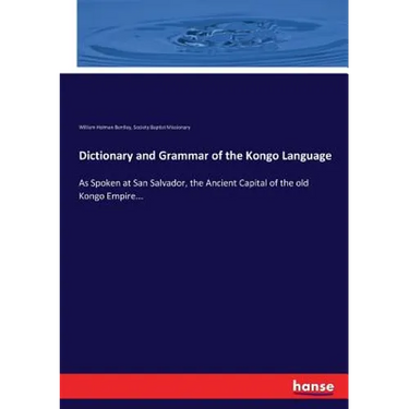 Dictionary and Grammar of the Kongo Language: As Spoken at San Salvador, the Ancient Capital of the old Kongo Empire...