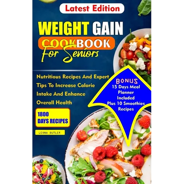 Weight Gain Cookbook for Seniors: Nutritious Recipes And Expert Tips To Increase Calories Intake And Enhance Overall Health
