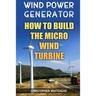 Wind Power Generator: How To Build The Micro Wind Turbine