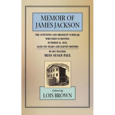 The Memoir of James Jackson, the Attentive and Obedient Scholar, Who Died in Boston, October 31, 1833, Aged Six Years and Eleven Months