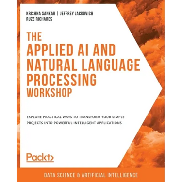 The Applied AI and Natural Language Processing Workshop: Explore practical ways to transform your simple projects into powerful intelligent applicatio